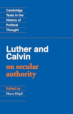 Luther and Calvin on Secular Authority (Cambridge Texts in the History of Political Thought)