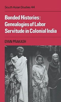 Bonded Histories: Genealogies of Labor Servitude in Colonial India (Cambridge South Asian Studies, No. 44)