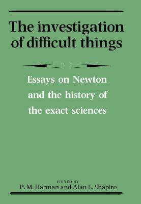 The Investigation of Difficult Things: Essays on Newton and the History of the Exact Sciences in Honour of D. T. Whiteside