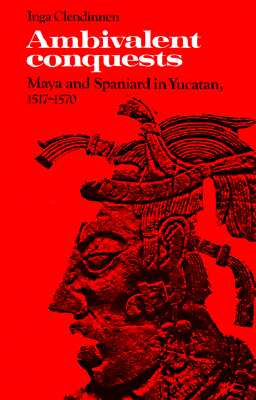 Ambivalent Conquests: Maya and Spaniard in Yucatan, 15171570 (Cambridge Latin American Studies, Series Number 61)
