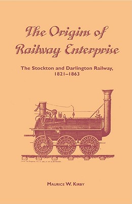 The Origins of Railway Enterprise: The Stockton and Darlington Railway, 1821 - 1863