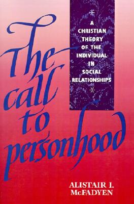 The Call to Personhood; The Call to Personhood A Christian Theory of the Individual in Social Relationships