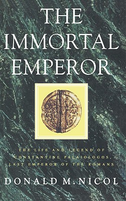 The Immortal Emperor - the Life and Legend of Constantine Palaiologos, Last Emperor of the Romans