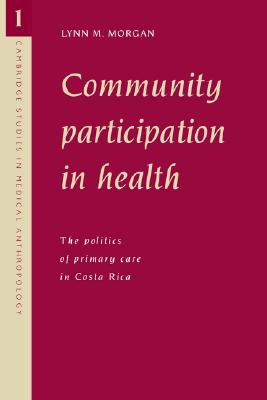 Community Participation in Health: The Politics of Primary Care in Costa Rica (Cambridge Studies in Medical Anthropology, Series Number 1)