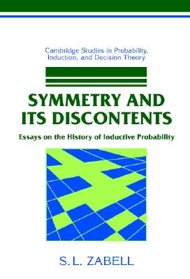 Symmetry and its Discontents: Essays on the History of Inductive Probability (Cambridge Studies in Probability, Induction and Decision Theory)
