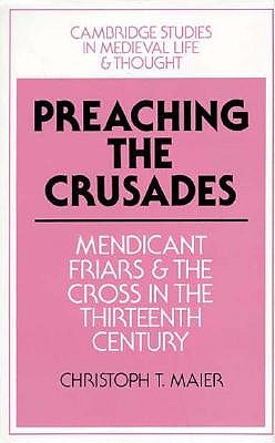 Preaching the Crusades: Mendicant Friars and the Cross in the Thirteenth Century (Cambridge Studies in Medieval Life and Thought: Fourth Series)