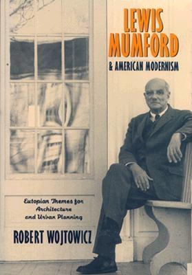 Lewis Mumford and American Modernism: Eutopian Theories for Architecture and Urban Planning