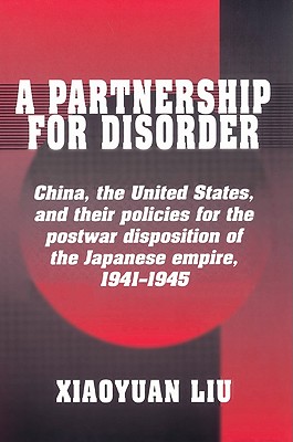 A Partnership for Disorder: China, the United States, and their Policies for the Postwar Disposition of the Japanese Empire, 1941 - 1945