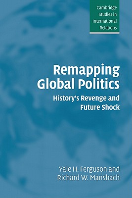 Remapping Global Politics: History's Revenge and Future Shock (Cambridge Studies in International Relations, Series Number 97)