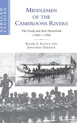 Middlemen of the Cameroons Rivers: The Duala and their Hinterland, c.1600c.1960 (African Studies, Series Number 96)