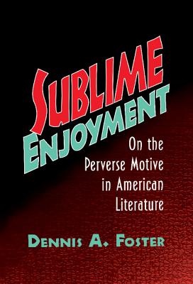 Sublime Enjoyment: On the Perverse Motive in American Literature (Cambridge Studies in American Literature and Culture, Series Number 112)