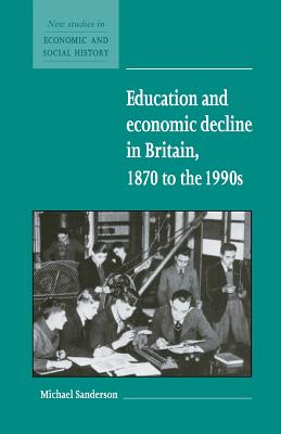 Education and Economic Decline in Britain, 1870 to the 1990s (New Studies in Economic and Social History, Series Number 37)