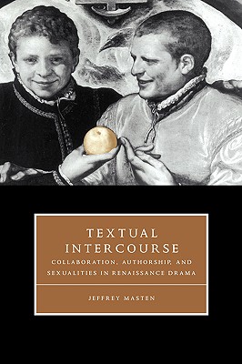 Textual Intercourse: Collaboration, authorship, and sexualities in Renaissance drama (Cambridge Studies in Renaissance Literature and Culture)