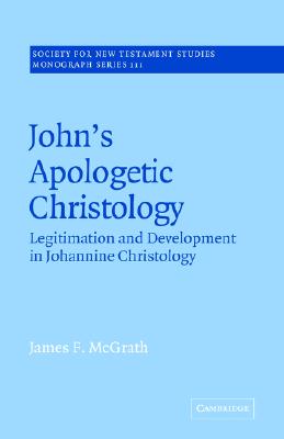 John's Apologetic Christology: Legitimation and Development in Johannine Christology (Society for New Testament Studies Monograph Series, Series Number 111)
