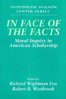 In Face of the Facts: Moral Inquiry in American Scholarship (Woodrow Wilson Center Press)