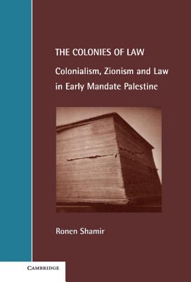 The Colonies of Law: Colonialism, Zionism and Law in Early Mandate Palestine (Cambridge Studies in Law and Society)