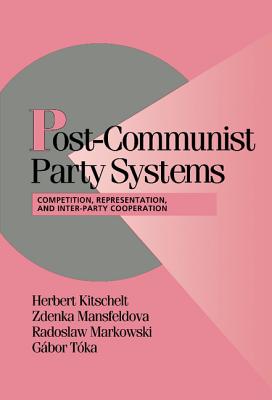 Post-Communist Party Systems: Competition, Representation, and Inter-Party Cooperation (Cambridge Studies in Comparative Politics)