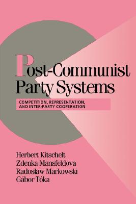 Post-Communist Party Systems: Competition, Representation, and Inter-Party Cooperation (Cambridge Studies in Comparative Politics)