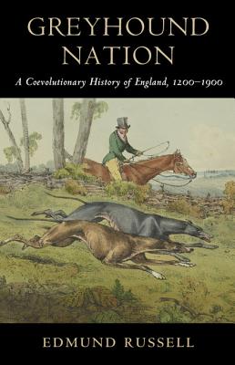 Greyhound Nation: A Coevolutionary History of England, 1200-1900 (Studies in Environment and History)