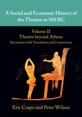 A SOCIAL AND ECONOMIC HISTORY OF THE THEATRE TO 300 BC Volume II: Theatre Beyond Athens: Documents with Translation and Commentary