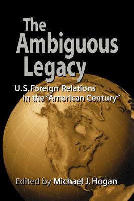 The Ambiguous Legacy: U. S. Foreign Relations in the American Century