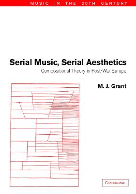 Serial Music, Serial Aesthetics: Compositional Theory in Post-War Europe (Music in the Twentieth Century, Series Number 16)