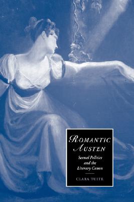 Romantic Austen: Sexual Politics and the Literary Canon (Cambridge Studies in Romanticism, Series Number 49)