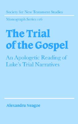 The Trial of the Gospel: An Apologetic Reading of Luke's Trial Narratives (Society for New Testament Studies Monograph Series, Series Number 116)