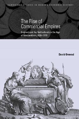 The Rise of Commercial Empires: England and the Netherlands in the Age of Mercantilism, 1650-1770 (Cambridge Studies in Modern Economic History, Series Number 10)