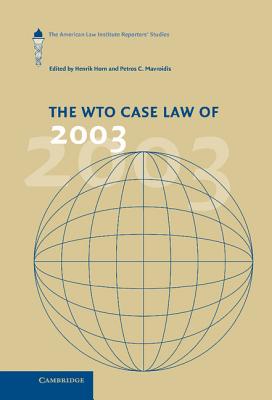 The WTO Case Law of 2003: The American Law Institute Reporters' Studies (The American Law Institute Reporters Studies on WTO Law) [Hardcover] Horn, Henrik and Mavroidis, Petros C.