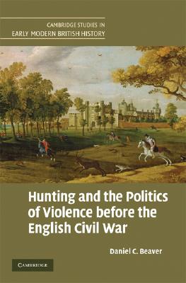 Image for Hunting and the Politics of Violence before the English Civil War (Cambridge Studies in Early Modern British History)