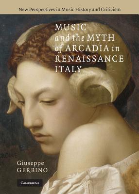 Music and the Myth of Arcadia in Renaissance Italy (New Perspectives in Music History and Criticism)