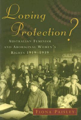 Loving Protection: Australian Feminism and Aboriginal Women's Rights 1919-1939