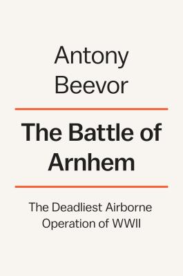 The Battle of Arnhem: The Deadliest Airborne Operation of World War II