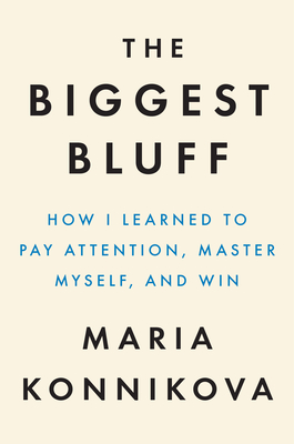 The Biggest Bluff: How I Learned to Pay Attention, Master Myself, and Win