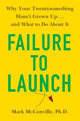 Failure to Launch: Why Your Twentysomething Hasn't Grown Up.and What to Do About It