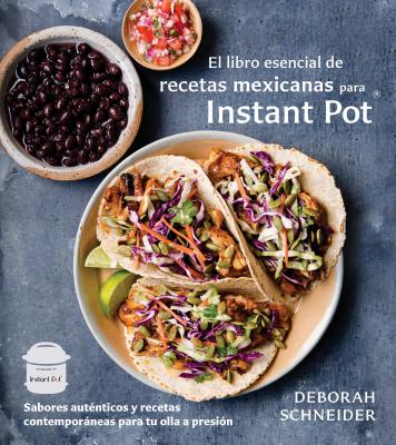 El libro esencial de recetas mexicanas para Instant Pot / The Essential Mexican Instant Pot Cookbook: Sabores autnticos y recetas contemporneas para tu olla a presin (Spanish Edition)