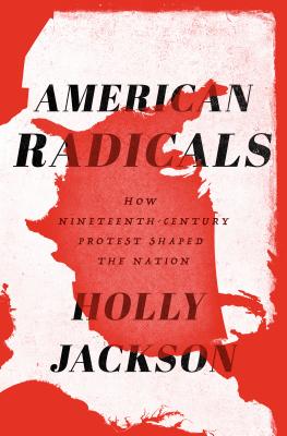 Image for American Radicals: How Nineteenth-Century Protest Shaped the Nation
