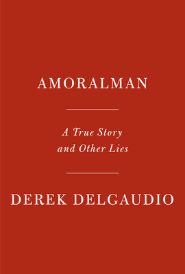 AMORALMAN: A True Story and Other Lies
