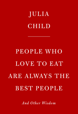 People Who Love to Eat Are Always the Best People: And Other Wisdom