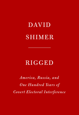 Rigged: America, Russia, and One Hundred Years of Covert Electoral Interference