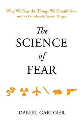 Science of Fear: Why We Fear the Things We Shouldn't--And Put Ourselves in Greater Danger