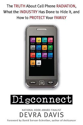 Disconnect: The Truth About Cell Phone Radiation, What the Industry Has Done to Hide It, and How to Protect Your Family