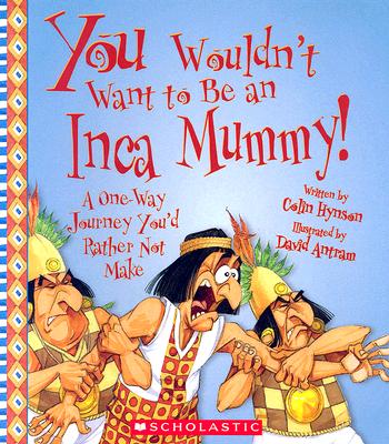 You Wouldn't Want to Be an Inca Mummy! (You Wouldn't Want to: Ancient Civilization)