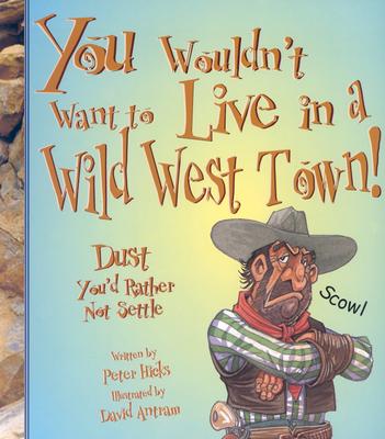 Image for You Wouldn't Want to Live in a Wild West Town!: Dust You'd Rather Not Settle (You Wouldn't Want to.) You Wouldn't Want to Live in a Wild West Town!: Dust You'd Rather Not Settle (You Wouldn't Want to.)