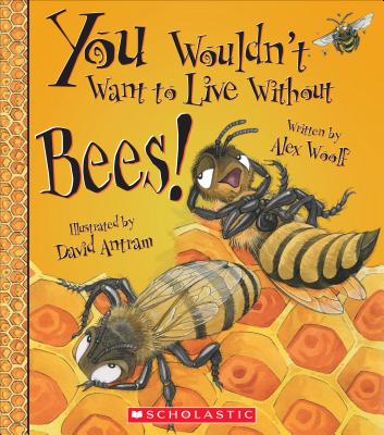 You Wouldn't Want to Live Without Bees! (You Wouldn't Want to Live Without)