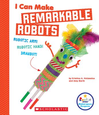 I Can Make Remarkable Robots (Rookie Star: Makerspace Projects)
