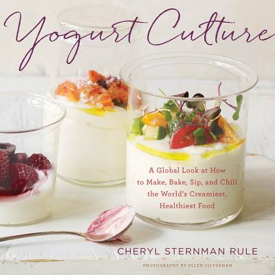 Yogurt Culture: A Global Look At How To Make, Bake, Sip, And Chill The World's Creamiest, Healthiest Food