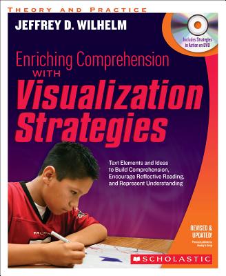 Enriching Comprehension With Visualization Strategies: Text Elements and Ideas to Build Comprehension, Encourage Reflective Reading, and Represent Understanding