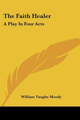 The Faith Healer: A Play In Four Acts